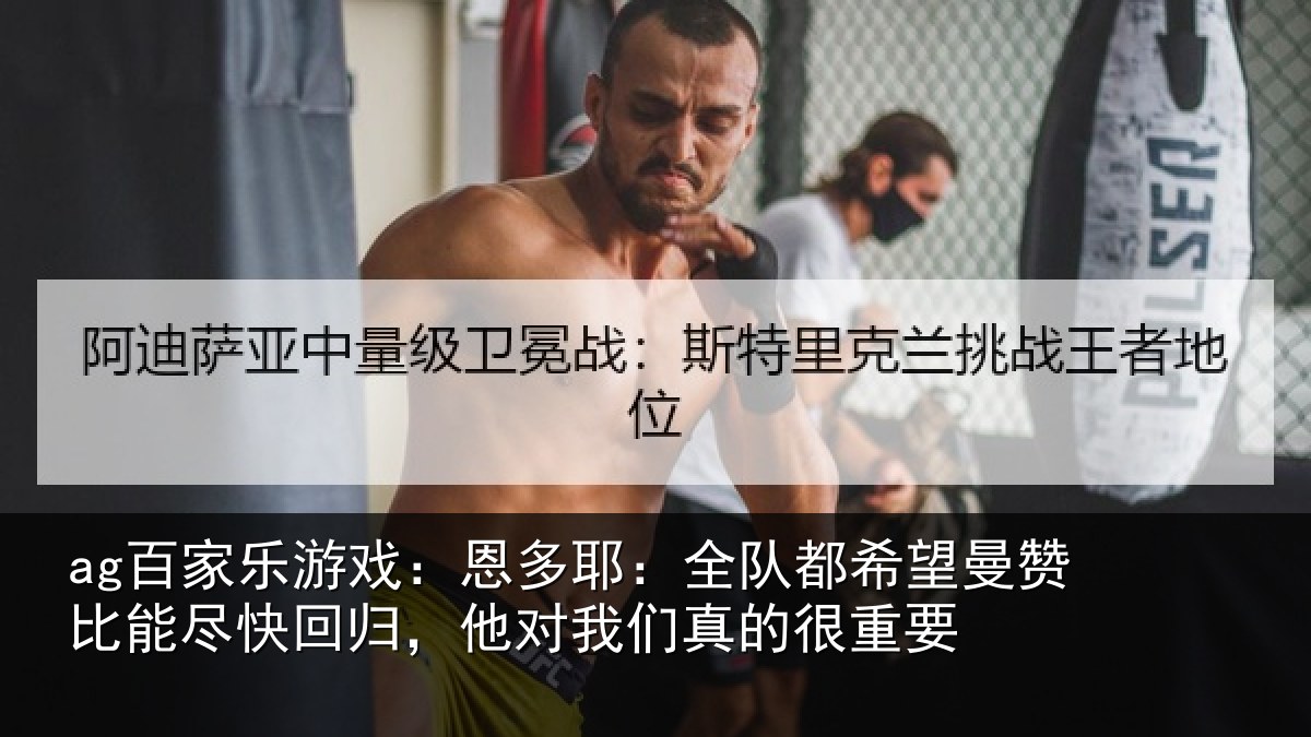 ag百家乐游戏:恩多耶:全队都希望曼赞比能尽快回归,他对我们真的很重要