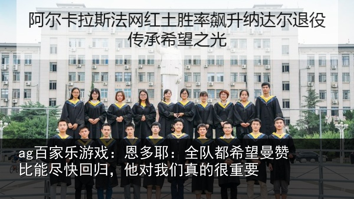 ag百家乐游戏：恩多耶：全队都希望曼赞比能尽快回归，他对我们真的很重要