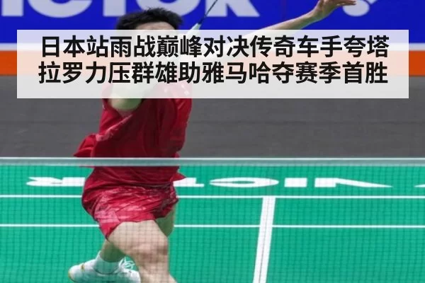 日本站雨战巅峰对决传奇车手夸塔拉罗力压群雄助雅马哈夺赛季首胜