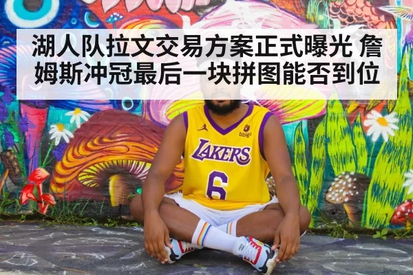 湖人队拉文交易方案正式曝光 詹姆斯冲冠最后一块拼图能否到位