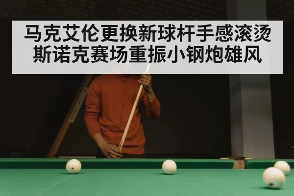马克艾伦更换新球杆手感滚烫 斯诺克赛场重振小钢炮雄风