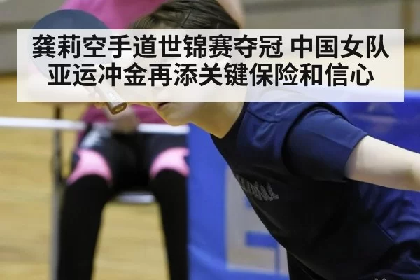 龚莉空手道世锦赛夺冠 中国女队亚运冲金再添关键保险和信心