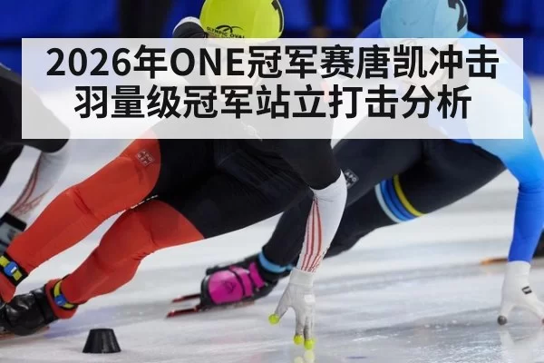 2026年ONE冠军赛唐凯冲击羽量级冠军站立打击分析